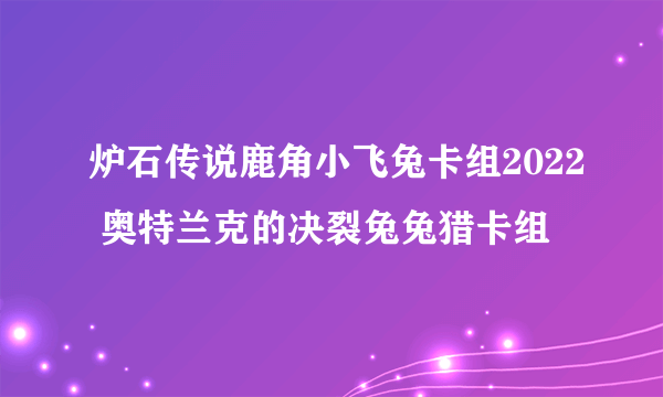 炉石传说鹿角小飞兔卡组2022 奥特兰克的决裂兔兔猎卡组