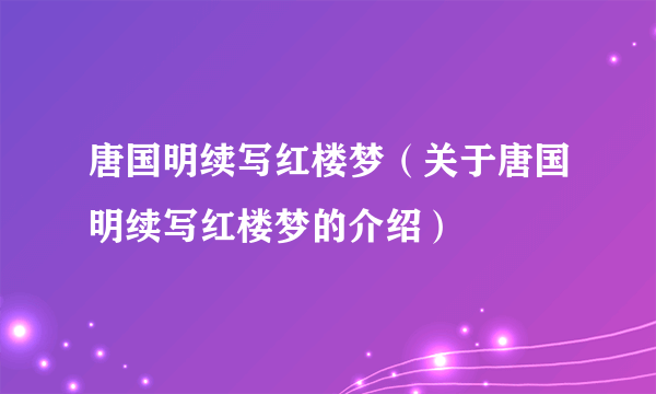 唐国明续写红楼梦（关于唐国明续写红楼梦的介绍）