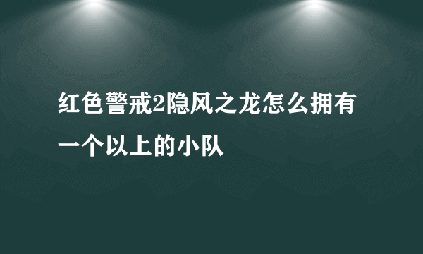 红色警戒2隐风之龙怎么拥有一个以上的小队