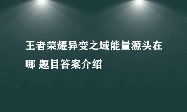 王者荣耀异变之域能量源头在哪 题目答案介绍