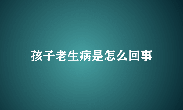 孩子老生病是怎么回事