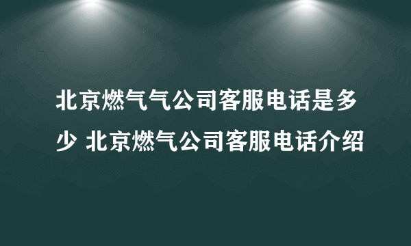 北京燃气气公司客服电话是多少 北京燃气公司客服电话介绍