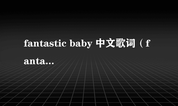 fantastic baby 中文歌词（fantastic baby谐音歌词）