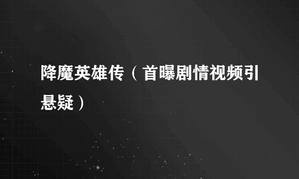 降魔英雄传（首曝剧情视频引悬疑）