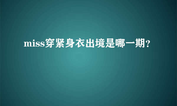 miss穿紧身衣出境是哪一期？