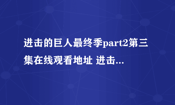 进击的巨人最终季part2第三集在线观看地址 进击的巨人第四季part2在哪看