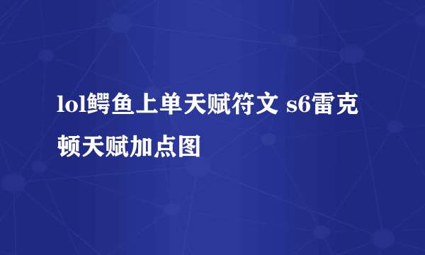 lol鳄鱼上单天赋符文 s6雷克顿天赋加点图