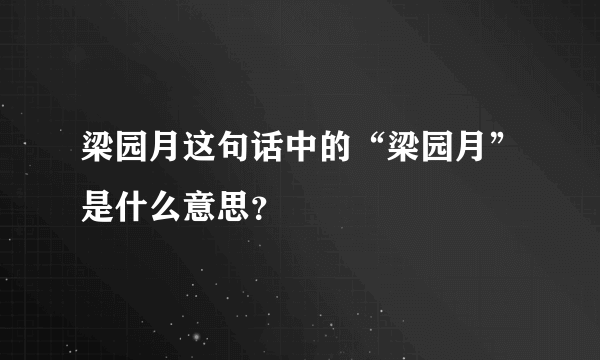 梁园月这句话中的“梁园月”是什么意思？