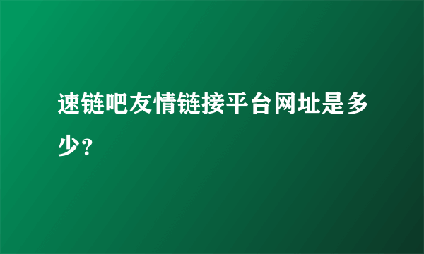 速链吧友情链接平台网址是多少？