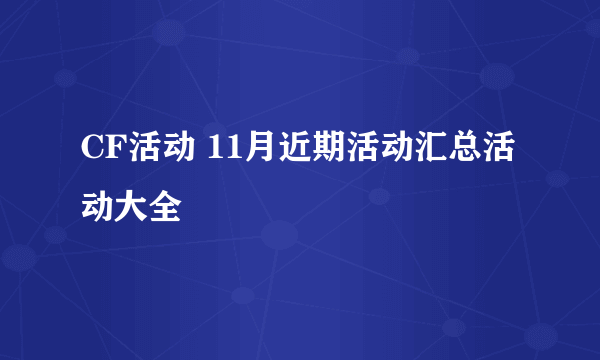 CF活动 11月近期活动汇总活动大全