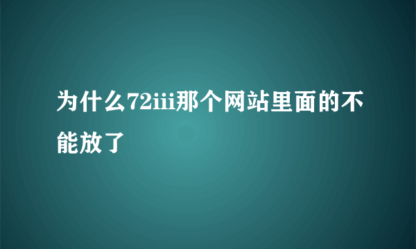 为什么72iii那个网站里面的不能放了