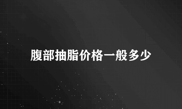 腹部抽脂价格一般多少