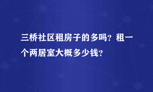 三桥社区租房子的多吗？租一个两居室大概多少钱？