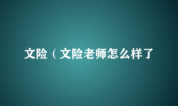 文险（文险老师怎么样了