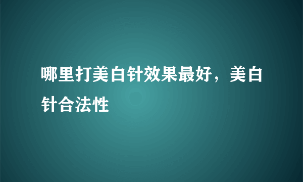 哪里打美白针效果最好，美白针合法性