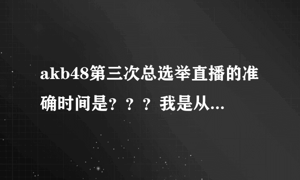 akb48第三次总选举直播的准确时间是？？？我是从直播看，还有开场舞什么的吗？