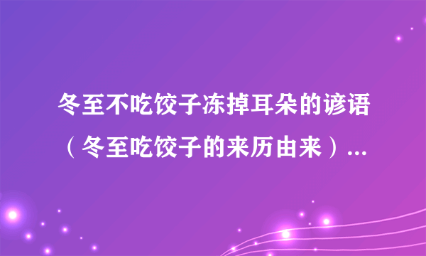 冬至不吃饺子冻掉耳朵的谚语（冬至吃饺子的来历由来）-飞外网