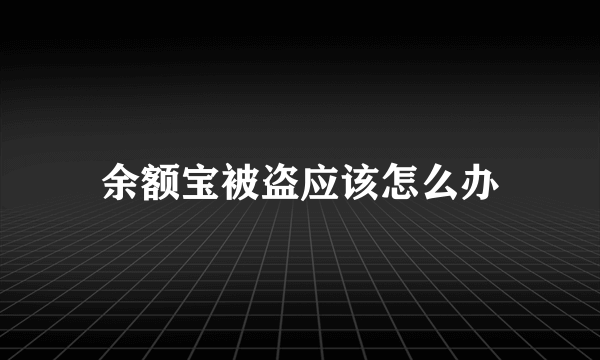 余额宝被盗应该怎么办