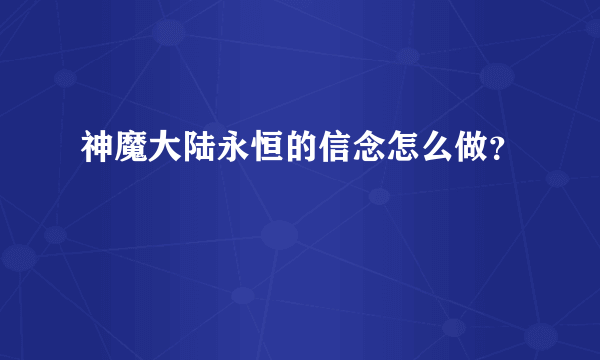 神魔大陆永恒的信念怎么做？