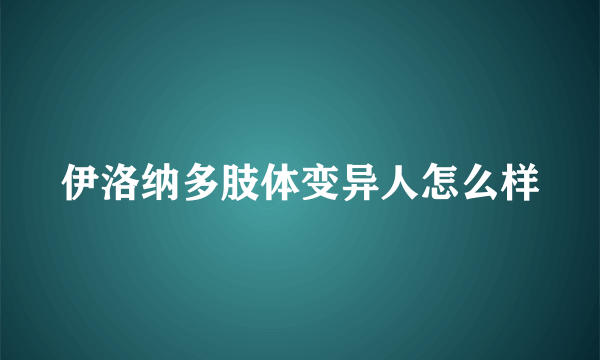 伊洛纳多肢体变异人怎么样