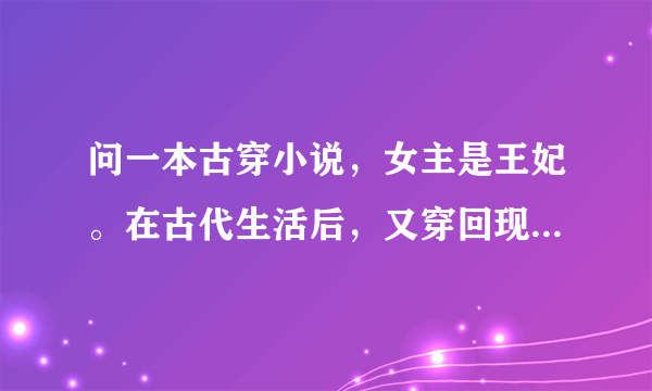 问一本古穿小说，女主是王妃。在古代生活后，又穿回现代，但耳边一直有古代男主的声音，只记得这些。