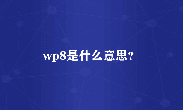 wp8是什么意思？