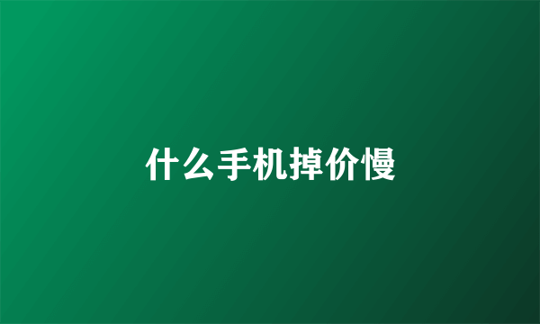 什么手机掉价慢