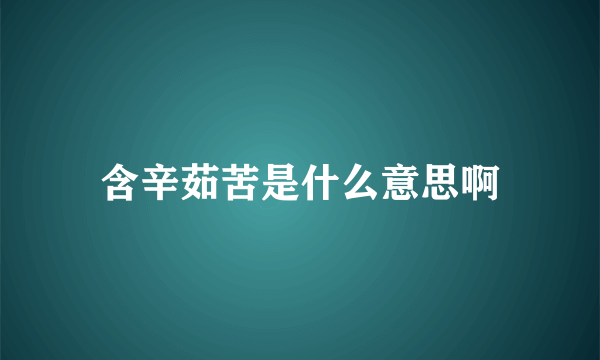 含辛茹苦是什么意思啊