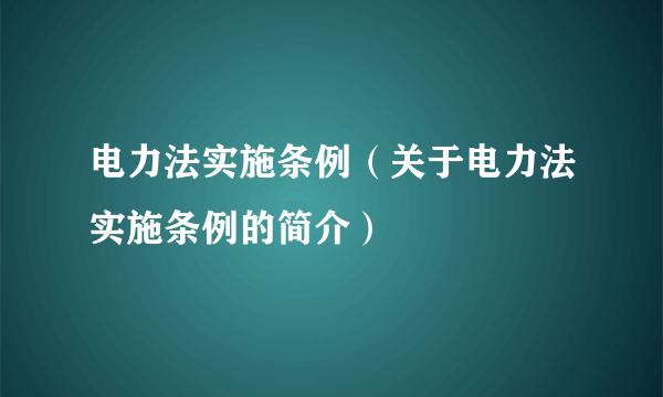 电力法实施条例（关于电力法实施条例的简介）