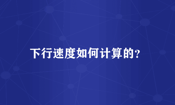 下行速度如何计算的？