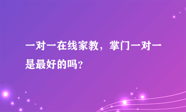 一对一在线家教，掌门一对一是最好的吗？