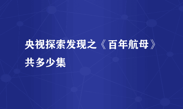 央视探索发现之《百年航母》共多少集