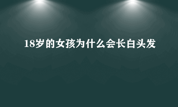 18岁的女孩为什么会长白头发