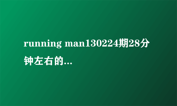 running man130224期28分钟左右的背景音乐是什么