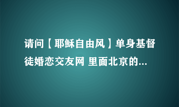 请问【耶稣自由风】单身基督徒婚恋交友网 里面北京的会员有多少人？