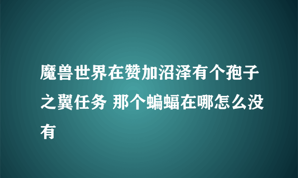 魔兽世界在赞加沼泽有个孢子之翼任务 那个蝙蝠在哪怎么没有