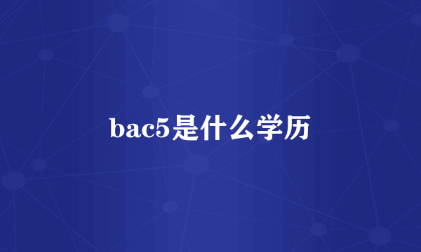 bac5是什么学历