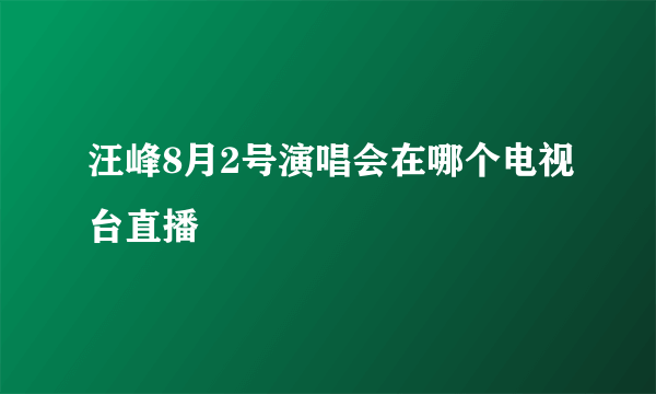 汪峰8月2号演唱会在哪个电视台直播