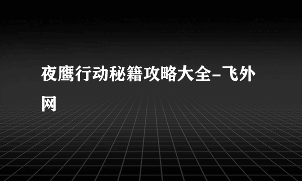 夜鹰行动秘籍攻略大全-飞外网