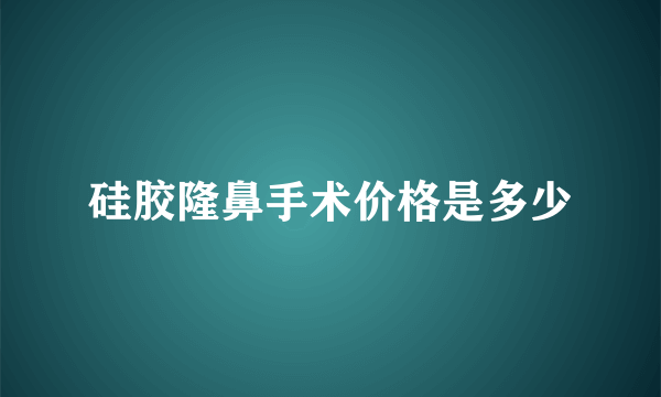 硅胶隆鼻手术价格是多少