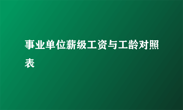 事业单位薪级工资与工龄对照表