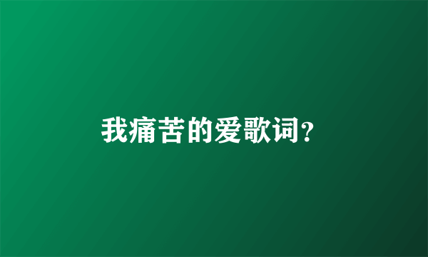 我痛苦的爱歌词？