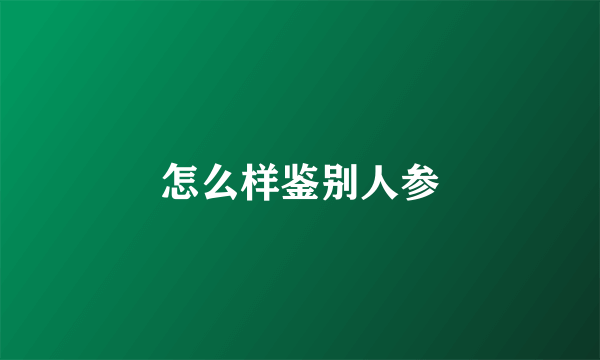 怎么样鉴别人参