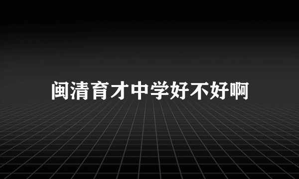 闽清育才中学好不好啊