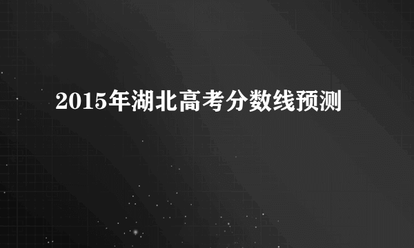 2015年湖北高考分数线预测