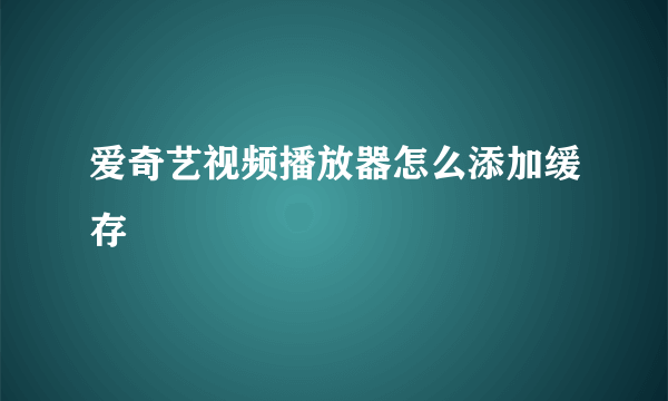 爱奇艺视频播放器怎么添加缓存