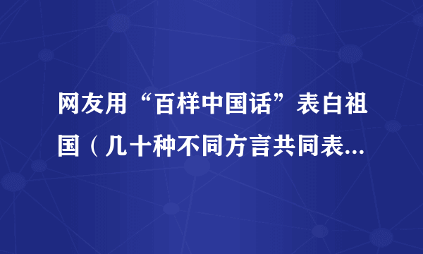 网友用“百样中国话”表白祖国（几十种不同方言共同表白祖国）