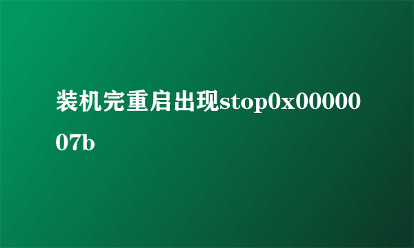 装机完重启出现stop0x0000007b