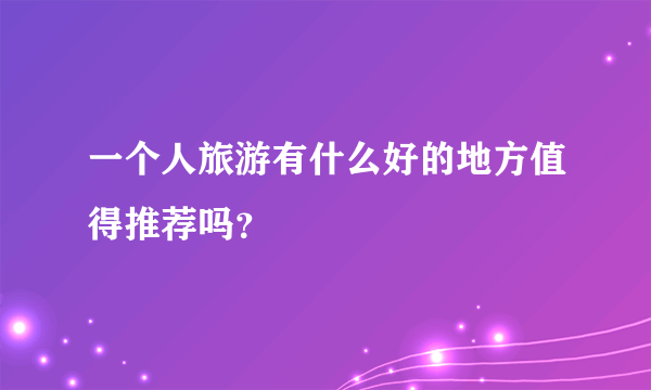 一个人旅游有什么好的地方值得推荐吗？