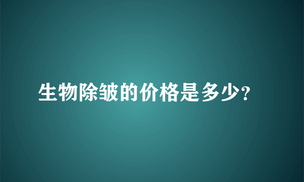 生物除皱的价格是多少？ 